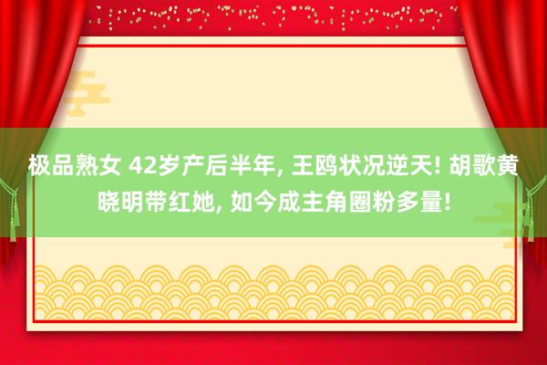 极品熟女 42岁产后半年， 王鸥状况逆天! 胡歌黄晓明带红她， 如今成主角圈粉多量!