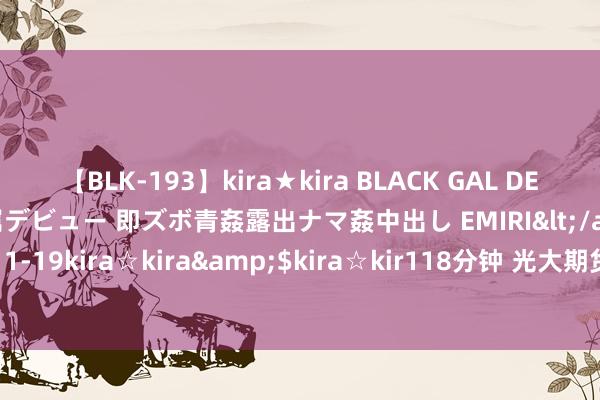 【BLK-193】kira★kira BLACK GAL DEBUT 日焼け黒ギャル専属デビュー 即ズボ青姦露出ナマ姦中出し EMIRI</a>2014-11-19kira☆kira&$kira☆kir118分钟 光大期货：8月29日有色金属日报