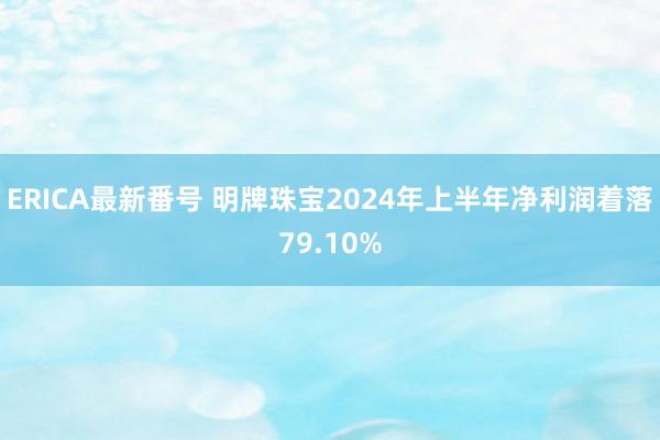 ERICA最新番号 明牌珠宝2024年上半年净利润着落79.10%