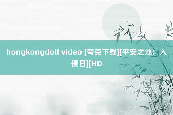 hongkongdoll video [夸克下载][平安之地：入侵日][HD