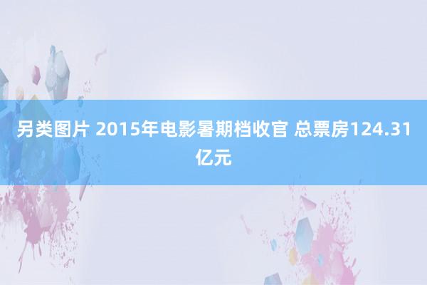 另类图片 2015年电影暑期档收官 总票房124.31亿元