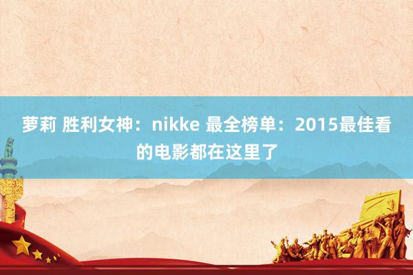 萝莉 胜利女神：nikke 最全榜单：2015最佳看的电影都在这里了