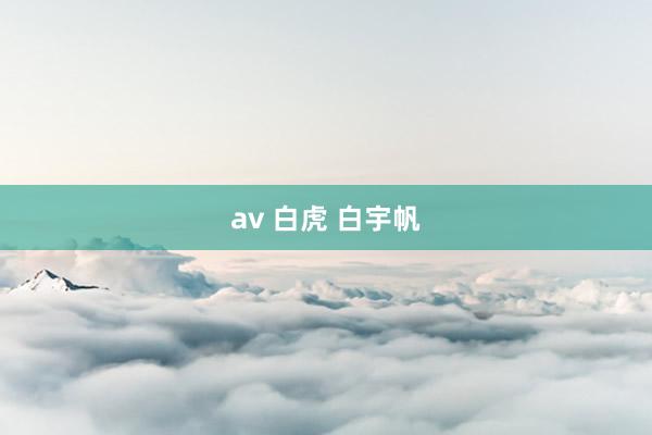 av 白虎 白宇帆