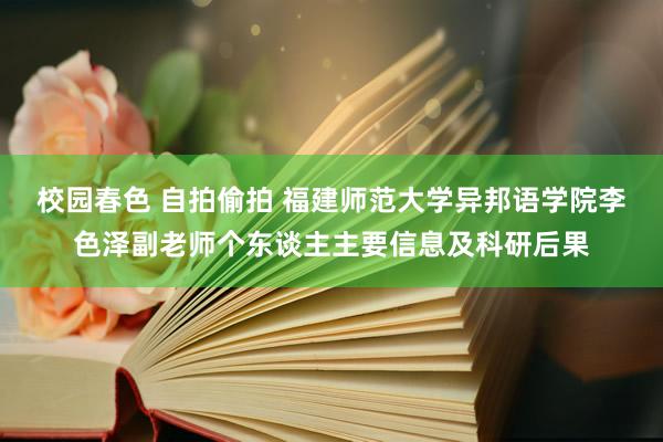 校园春色 自拍偷拍 福建师范大学异邦语学院李色泽副老师个东谈主主要信息及科研后果