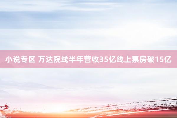 小说专区 万达院线半年营收35亿线上票房破15亿