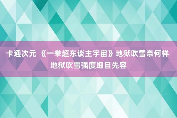 卡通次元 《一拳超东谈主宇宙》地狱吹雪奈何样 地狱吹雪强度细目先容