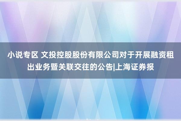 小说专区 文投控股股份有限公司对于开展融资租出业务暨关联交往的公告|上海证券报