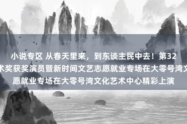 小说专区 从春天里来，到东谈主民中去！第32届白玉兰戏剧饰演艺术奖获奖演员暨新时间文艺志愿就业专场在大零号湾文化艺术中心精彩上演