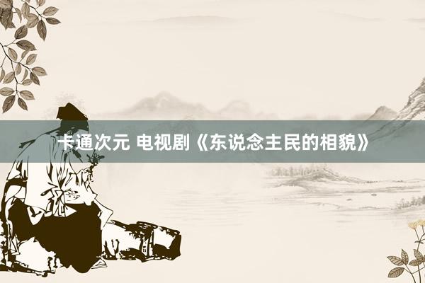 卡通次元 电视剧《东说念主民的相貌》