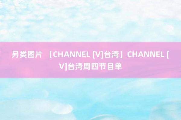 另类图片 【CHANNEL [V]台湾】CHANNEL [V]台湾周四节目单