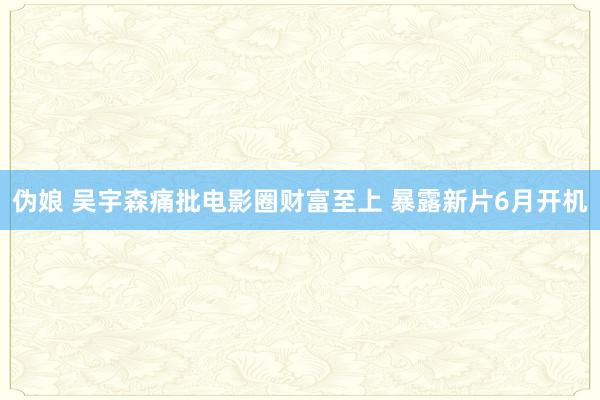 伪娘 吴宇森痛批电影圈财富至上 暴露新片6月开机