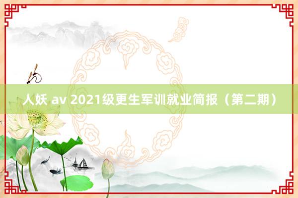 人妖 av 2021级更生军训就业简报（第二期）