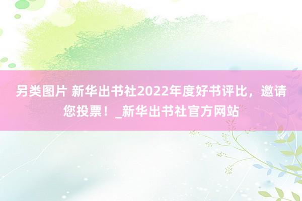 另类图片 新华出书社2022年度好书评比，邀请您投票！_新华出书社官方网站