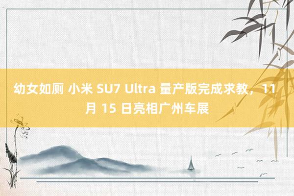 幼女如厕 小米 SU7 Ultra 量产版完成求教，11 月 15 日亮相广州车展